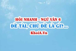 Đề tài là gì, chủ đề là gì? cho ví dụ? Ngữ văn lớp 6